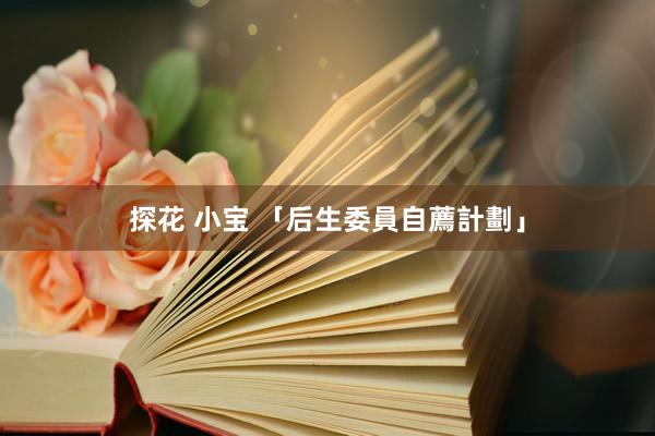 探花 小宝 「后生委員自薦計劃」
