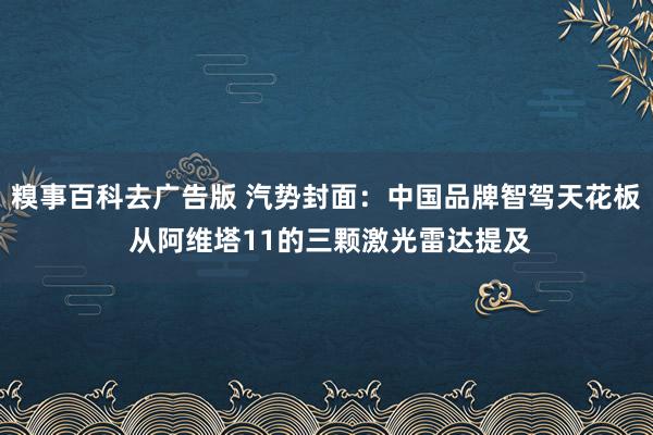 糗事百科去广告版 汽势封面：中国品牌智驾天花板 从阿维塔11的三颗激光雷达提及
