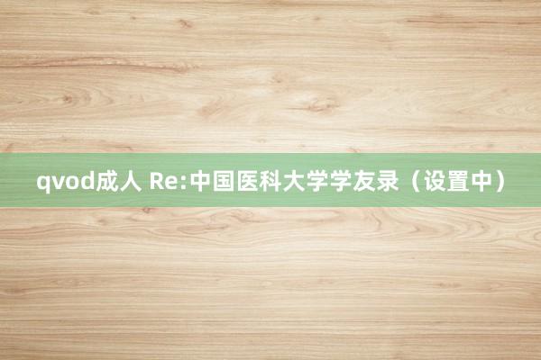 qvod成人 Re:中国医科大学学友录(设置中)