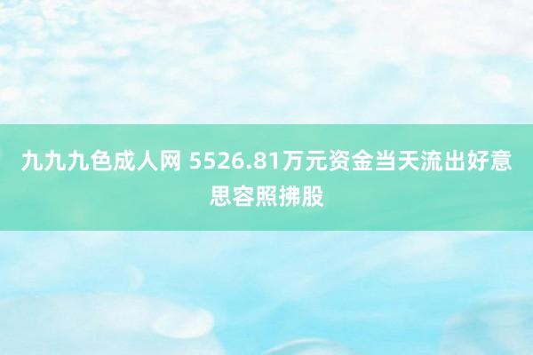 九九九色成人网 5526.81万元资金当天流出好意思容照拂股