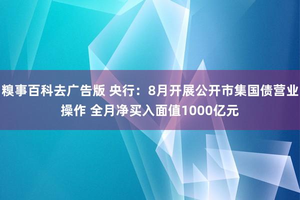 糗事百科去广告版 央行：8月开展公开市集国债营业操作 全月净买入面值1000亿元