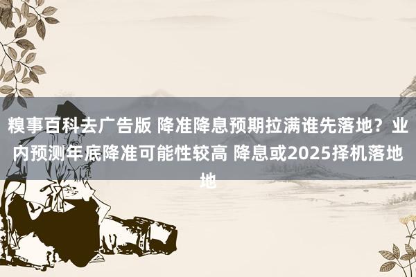 糗事百科去广告版 降准降息预期拉满谁先落地？业内预测年底降准可能性较高 降息或2025择机落地